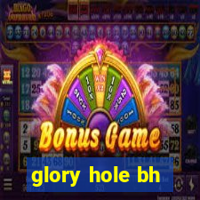 glory hole bh